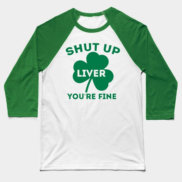 Funny St. Patrick's Day Gift - Shut Up Liver You're Fine Baseball T-Shirt by clickbong12